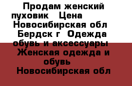 Продам женский пуховик › Цена ­ 3 000 - Новосибирская обл., Бердск г. Одежда, обувь и аксессуары » Женская одежда и обувь   . Новосибирская обл.